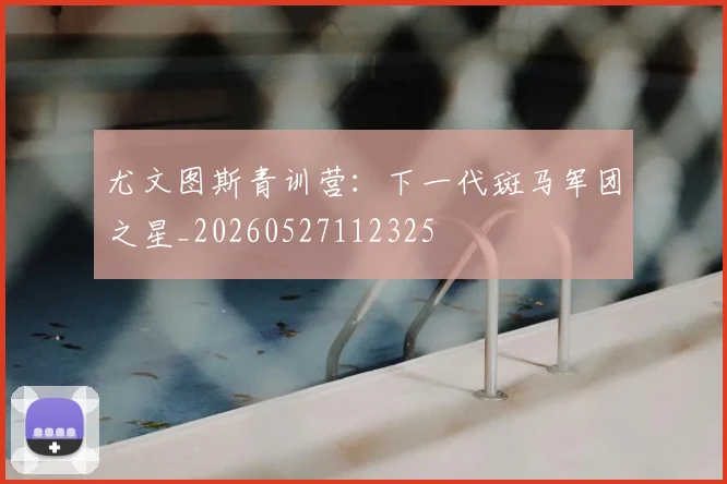 尤文图斯青训营:下一代斑马军团之星_20260527112325