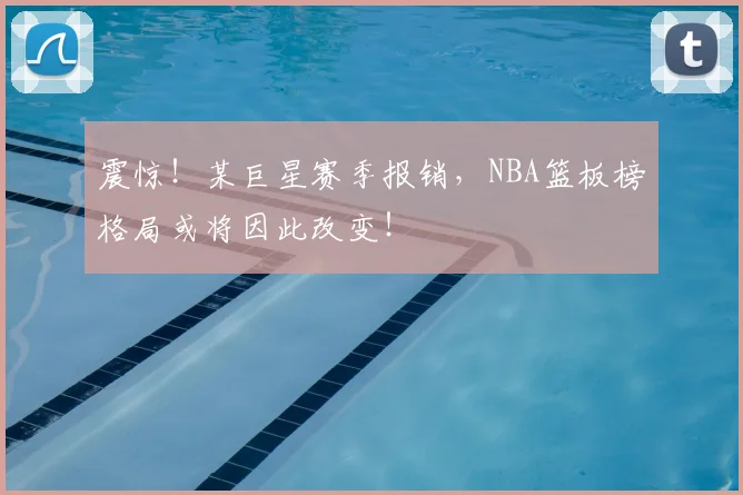 震惊!某巨星赛季报销,NBA篮板榜格局或将因此改变!