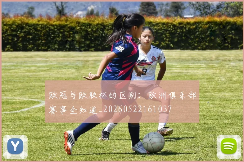 欧冠与欧联杯的区别:欧洲俱乐部赛事全知道_20260522161037