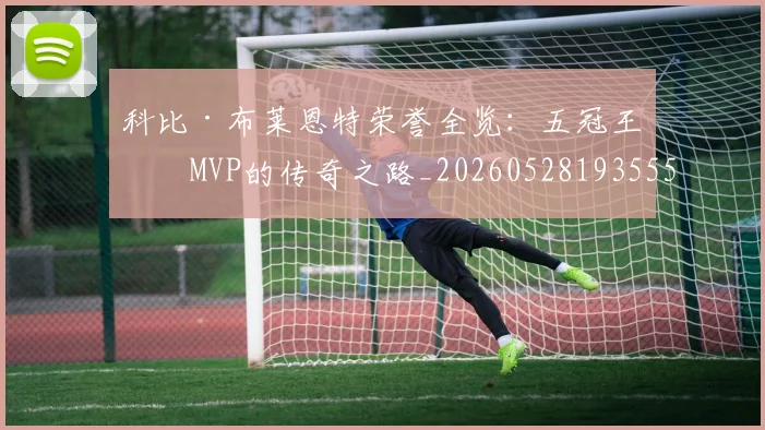 科比·布莱恩特荣誉全览:五冠王与MVP的传奇之路_20260528193555