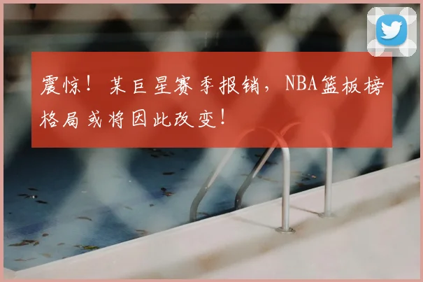 震惊!某巨星赛季报销,NBA篮板榜格局或将因此改变!