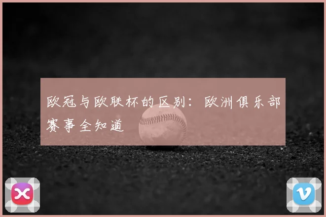 欧冠与欧联杯的区别：欧洲俱乐部赛事全知道