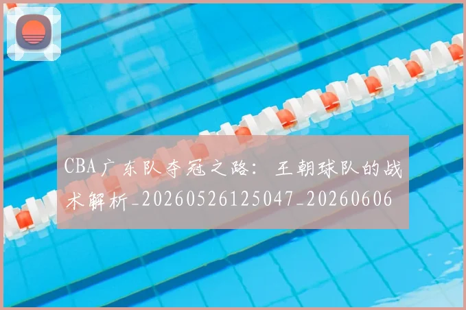 CBA广东队夺冠之路:王朝球队的战术解析_20260526125047_20260606165217