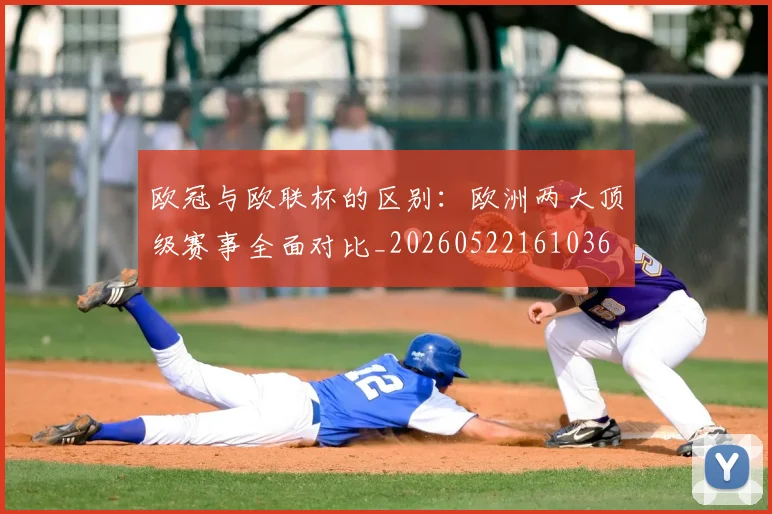 欧冠与欧联杯的区别:欧洲两大顶级赛事全面对比_20260522161036