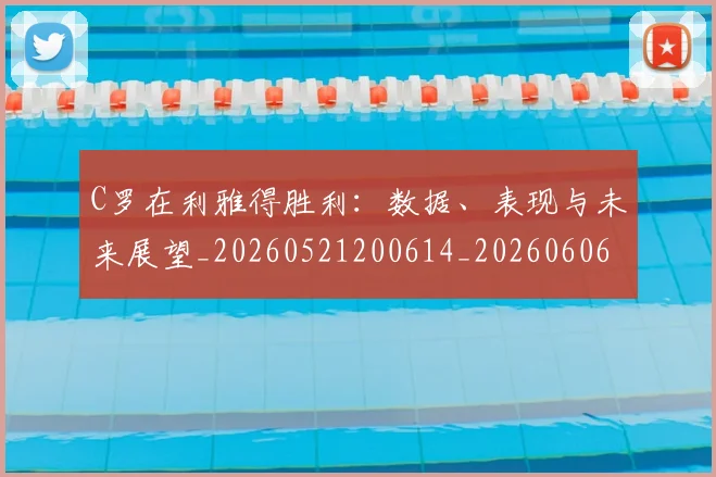 C罗在利雅得胜利：数据、表现与未来展望_20260521200614_20260606165343