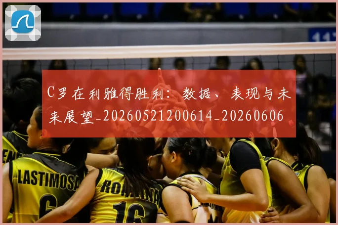 C罗在利雅得胜利:数据、表现与未来展望_20260521200614_20260606165343