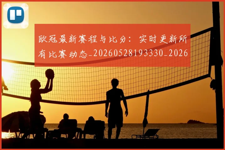 欧冠最新赛程与比分：实时更新所有比赛动态_20260528193330_20260609230124