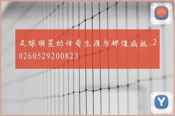 足球明星的传奇生涯与辉煌成就_20260529200823