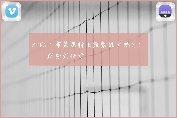 科比·布莱恩特生涯数据全统计：从新秀到传奇