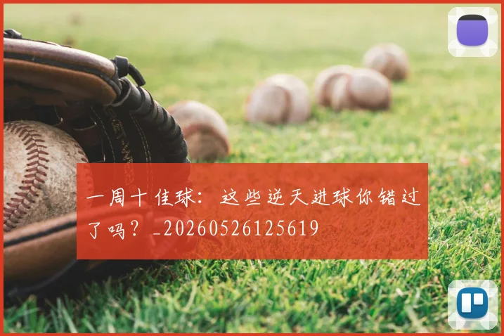 一周十佳球:这些逆天进球你错过了吗?_20260526125619